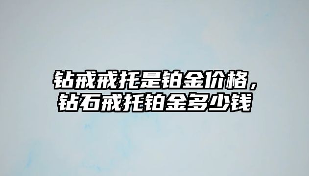 鉆戒戒托是鉑金價格，鉆石戒托鉑金多少錢