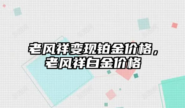 老風祥變現(xiàn)鉑金價格，老風祥白金價格