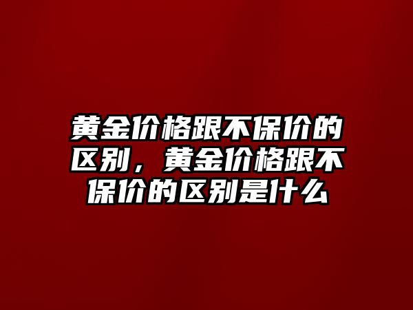 黃金價(jià)格跟不保價(jià)的區(qū)別，黃金價(jià)格跟不保價(jià)的區(qū)別是什么