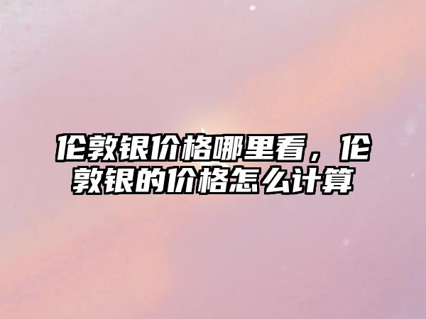 倫敦銀價格哪里看，倫敦銀的價格怎么計算