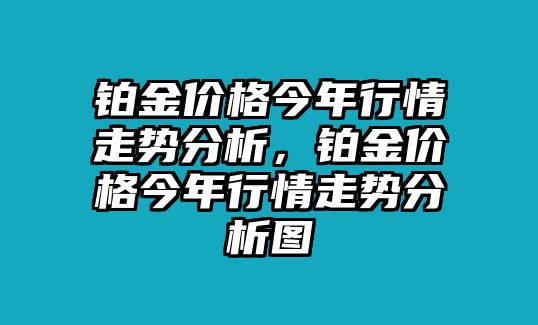 鉑金價格今年行情走勢分析，鉑金價格今年行情走勢分析圖