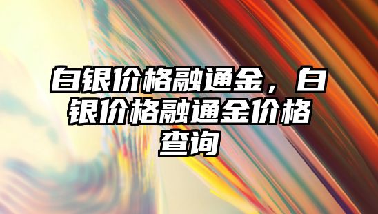 白銀價格融通金，白銀價格融通金價格查詢