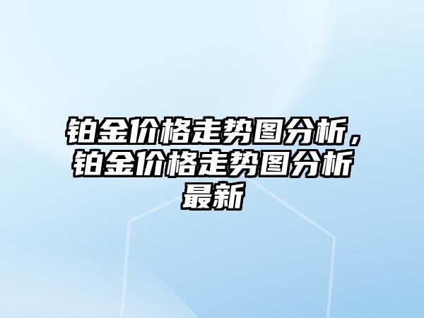 鉑金價格走勢圖分析，鉑金價格走勢圖分析最新