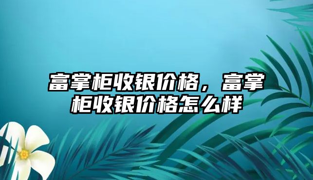 富掌柜收銀價(jià)格，富掌柜收銀價(jià)格怎么樣