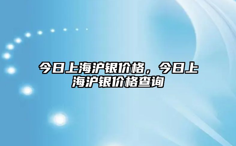 今日上海滬銀價(jià)格，今日上海滬銀價(jià)格查詢