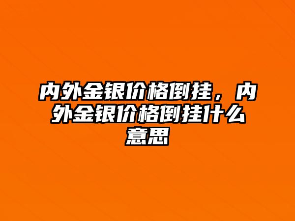 內(nèi)外金銀價(jià)格倒掛，內(nèi)外金銀價(jià)格倒掛什么意思