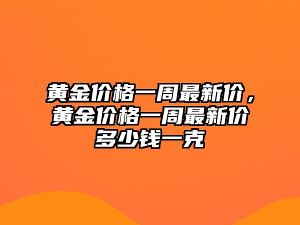 黃金價格一周最新價，黃金價格一周最新價多少錢一克