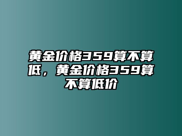 黃金價(jià)格359算不算低，黃金價(jià)格359算不算低價(jià)