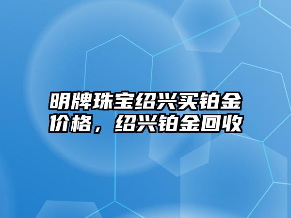 明牌珠寶紹興買鉑金價格，紹興鉑金回收