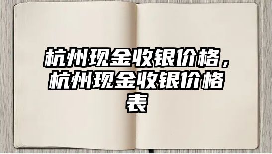 杭州現(xiàn)金收銀價格，杭州現(xiàn)金收銀價格表