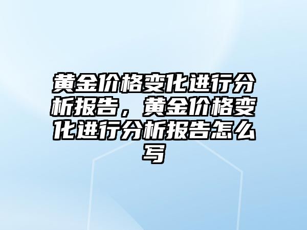 黃金價格變化進(jìn)行分析報告，黃金價格變化進(jìn)行分析報告怎么寫