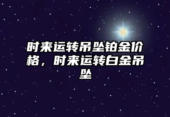 時來運轉吊墜鉑金價格，時來運轉白金吊墜