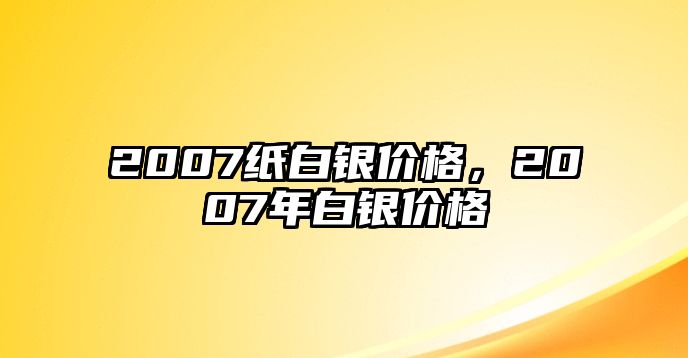 2007紙白銀價(jià)格，2007年白銀價(jià)格