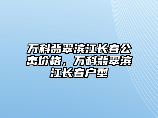 萬(wàn)科翡翠濱江長(zhǎng)春公寓價(jià)格，萬(wàn)科翡翠濱江長(zhǎng)春戶型