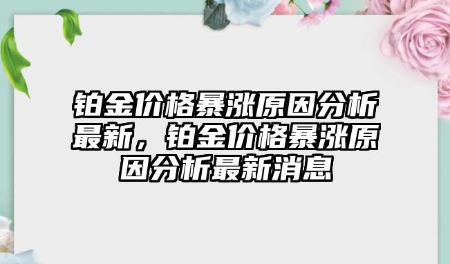 鉑金價格暴漲原因分析最新，鉑金價格暴漲原因分析最新消息