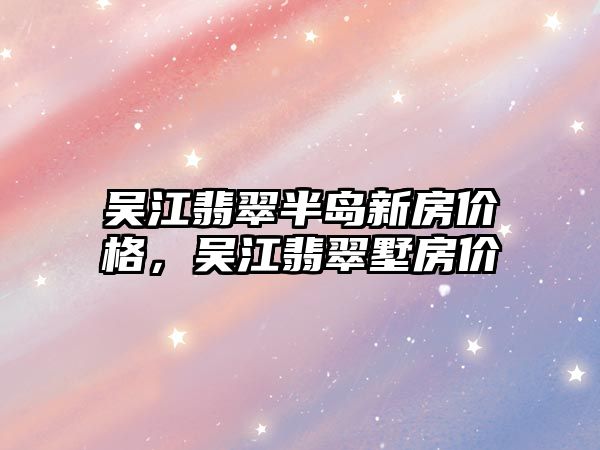 吳江翡翠半島新房價格，吳江翡翠墅房價