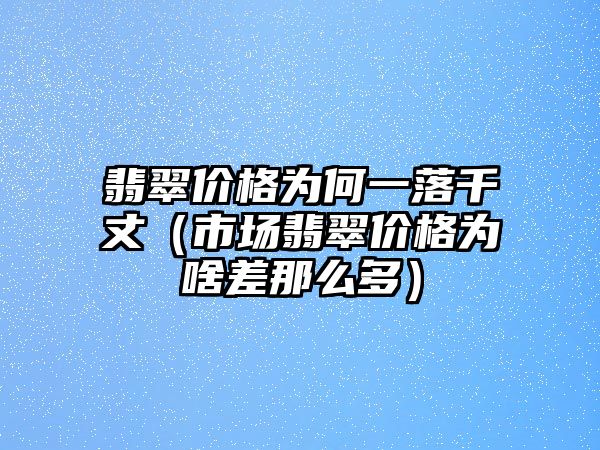 翡翠價(jià)格為何一落千丈（市場(chǎng)翡翠價(jià)格為啥差那么多）