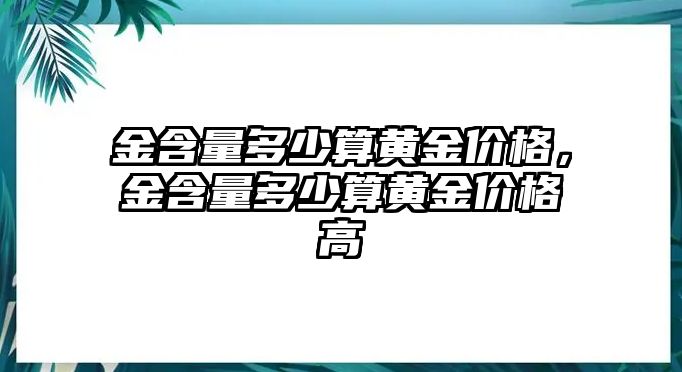 金含量多少算黃金價格，金含量多少算黃金價格高