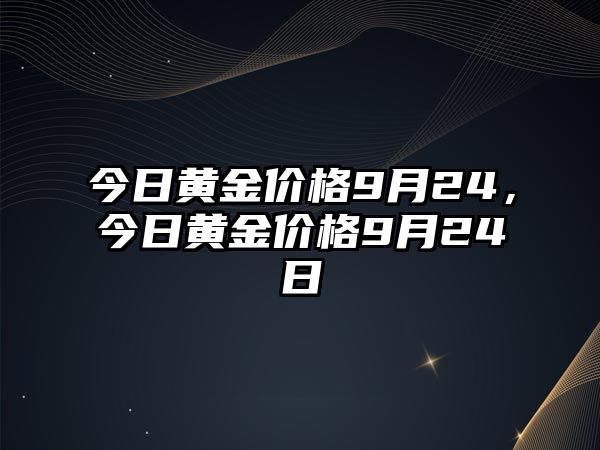 今日黃金價(jià)格9月24，今日黃金價(jià)格9月24日