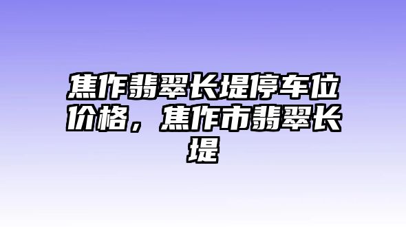 焦作翡翠長堤停車位價格，焦作市翡翠長堤