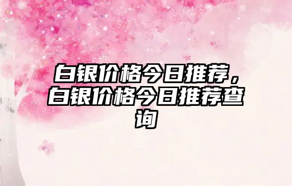 白銀價格今日推薦，白銀價格今日推薦查詢