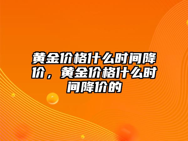 黃金價格什么時間降價，黃金價格什么時間降價的