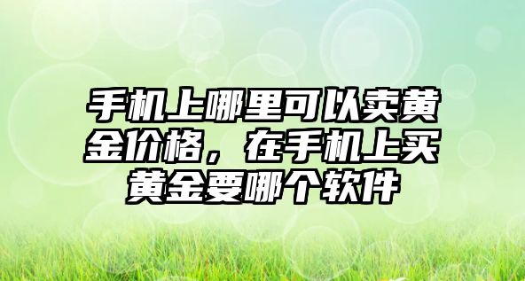 手機上哪里可以賣黃金價格，在手機上買黃金要哪個軟件