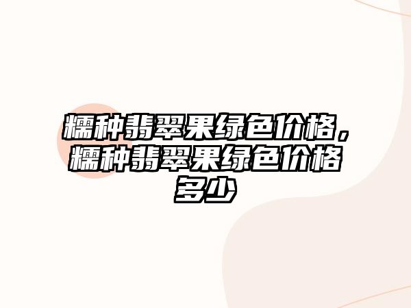 糯種翡翠果綠色價格，糯種翡翠果綠色價格多少