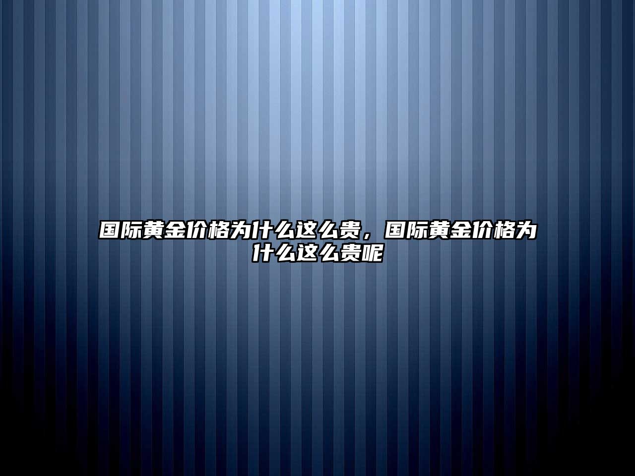 國際黃金價格為什么這么貴，國際黃金價格為什么這么貴呢