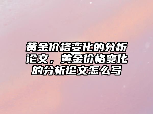 黃金價格變化的分析論文，黃金價格變化的分析論文怎么寫