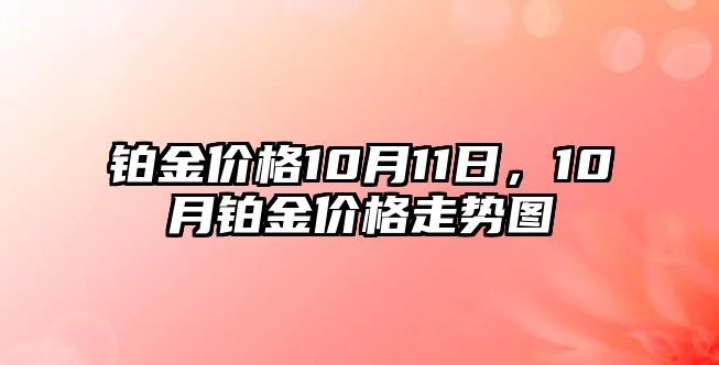 鉑金價(jià)格10月11日，10月鉑金價(jià)格走勢(shì)圖