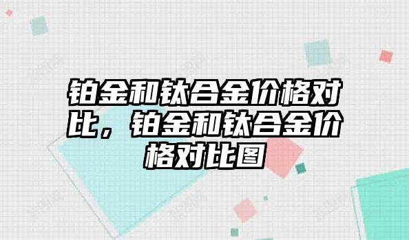 鉑金和鈦合金價(jià)格對(duì)比，鉑金和鈦合金價(jià)格對(duì)比圖