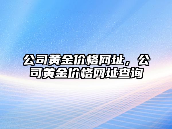 公司黃金價格網(wǎng)址，公司黃金價格網(wǎng)址查詢