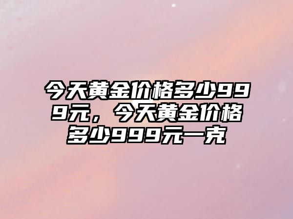 今天黃金價(jià)格多少999元，今天黃金價(jià)格多少999元一克