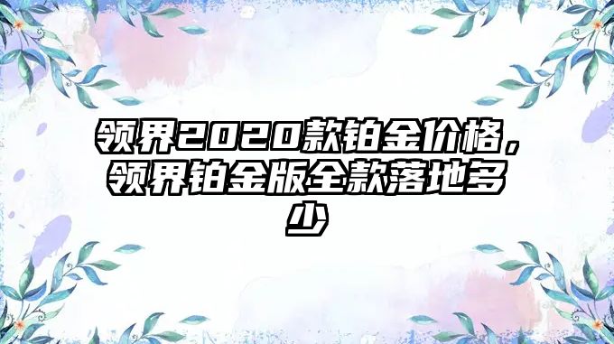 領界2020款鉑金價格，領界鉑金版全款落地多少