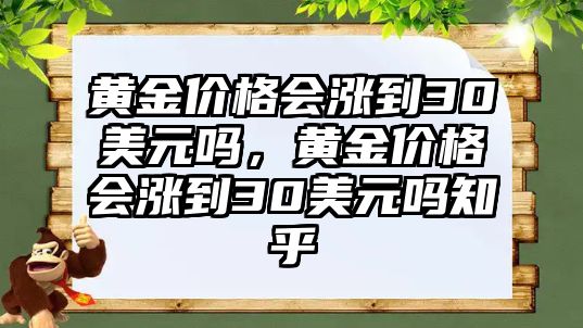 黃金價格會漲到30美元嗎，黃金價格會漲到30美元嗎知乎