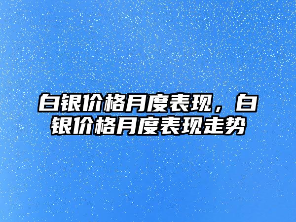 白銀價格月度表現(xiàn)，白銀價格月度表現(xiàn)走勢