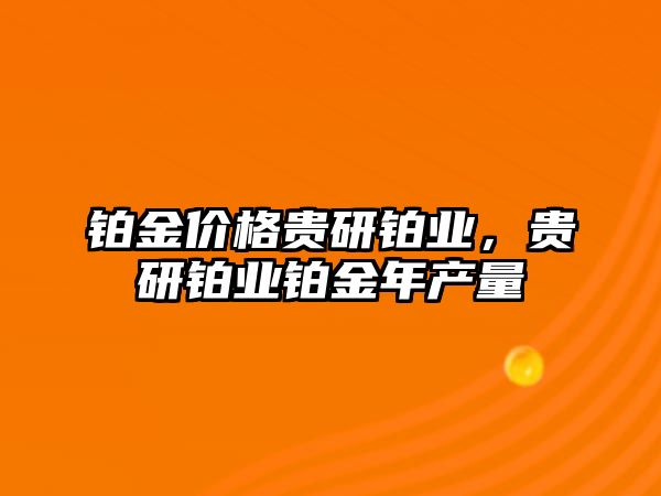 鉑金價格貴研鉑業(yè)，貴研鉑業(yè)鉑金年產(chǎn)量