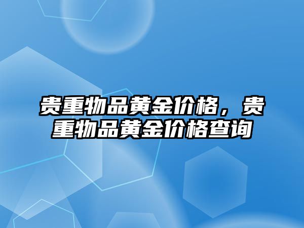 貴重物品黃金價格，貴重物品黃金價格查詢