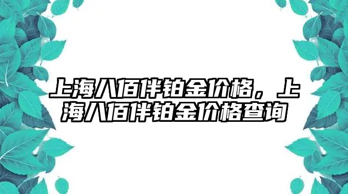 上海八佰伴鉑金價(jià)格，上海八佰伴鉑金價(jià)格查詢