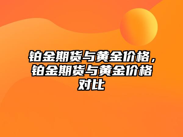 鉑金期貨與黃金價(jià)格，鉑金期貨與黃金價(jià)格對(duì)比