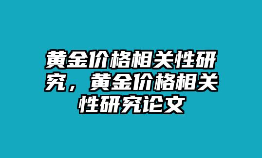 黃金價(jià)格相關(guān)性研究，黃金價(jià)格相關(guān)性研究論文