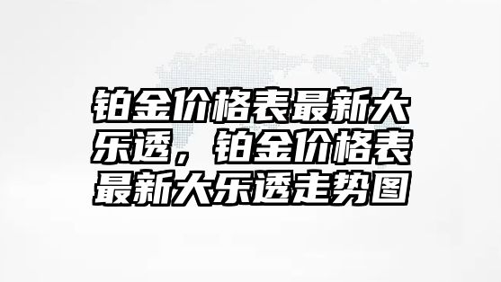 鉑金價(jià)格表最新大樂透，鉑金價(jià)格表最新大樂透走勢(shì)圖