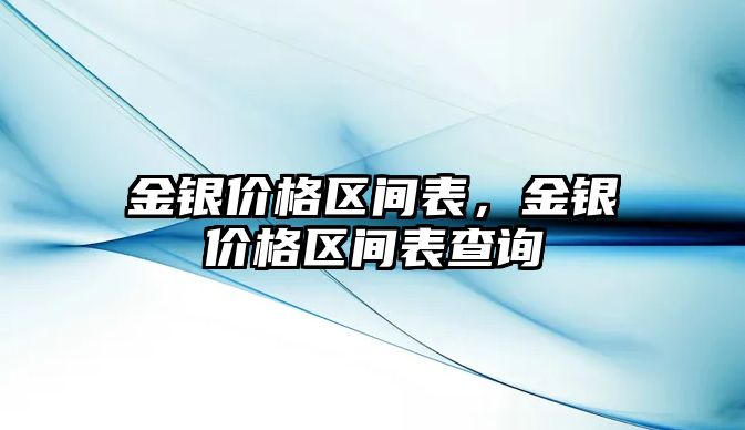 金銀價格區(qū)間表，金銀價格區(qū)間表查詢