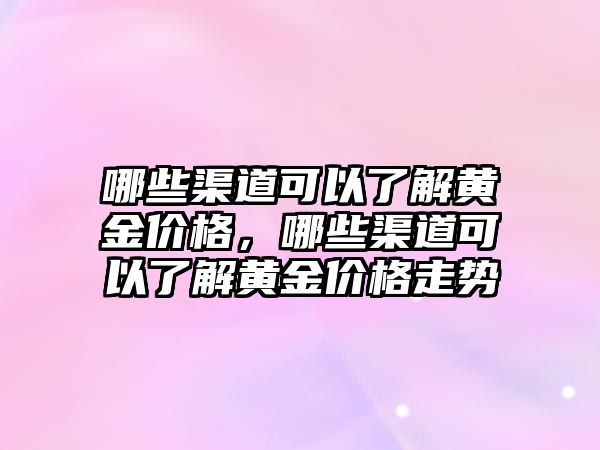 哪些渠道可以了解黃金價格，哪些渠道可以了解黃金價格走勢