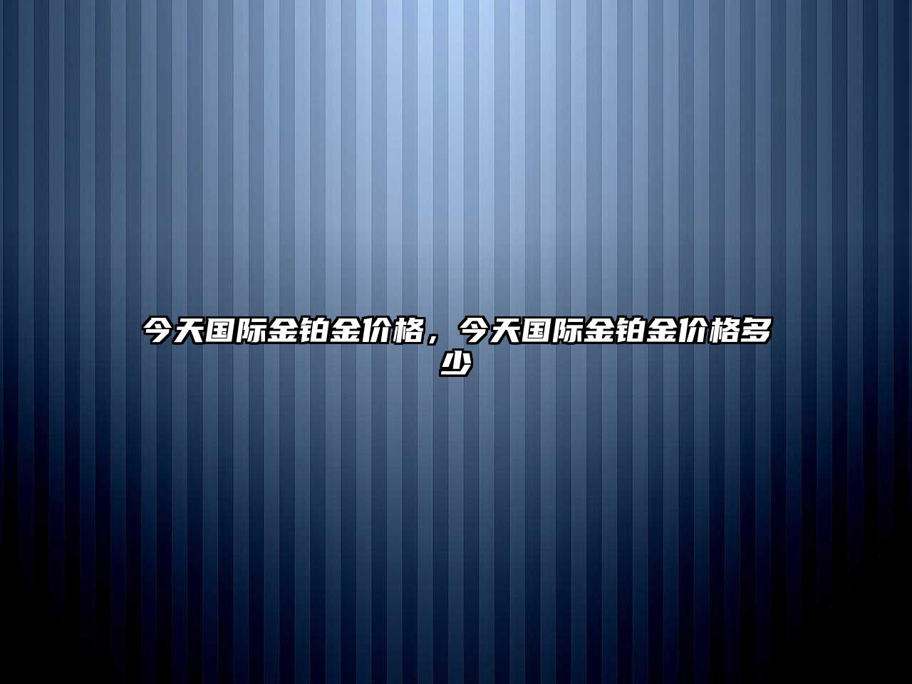 今天國際金鉑金價格，今天國際金鉑金價格多少