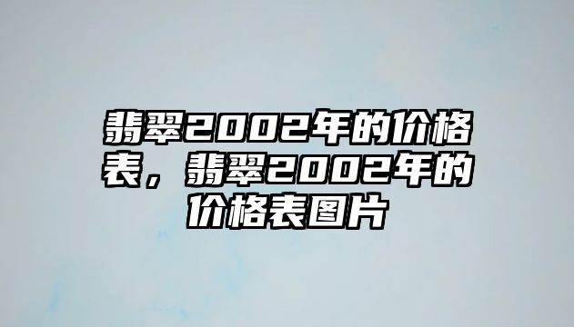 翡翠2002年的價格表，翡翠2002年的價格表圖片