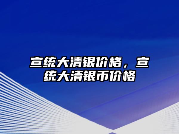 宣統(tǒng)大清銀價格，宣統(tǒng)大清銀幣價格