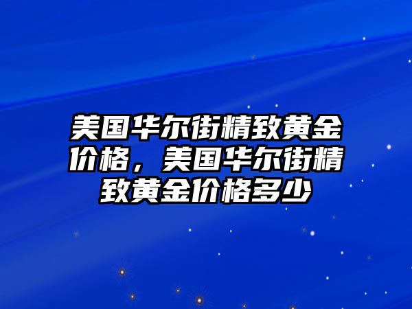 美國華爾街精致黃金價格，美國華爾街精致黃金價格多少