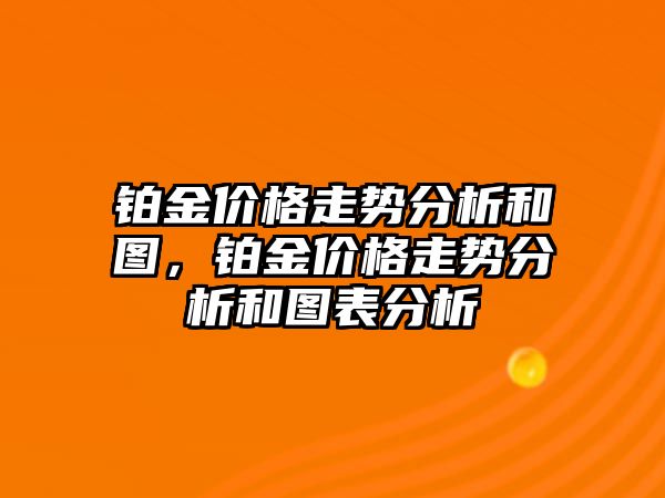 鉑金價(jià)格走勢分析和圖，鉑金價(jià)格走勢分析和圖表分析